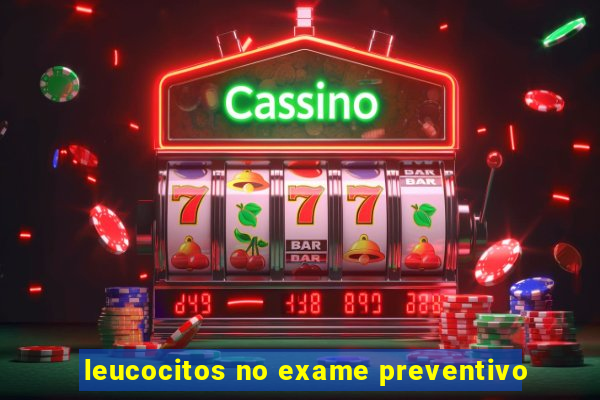 leucocitos no exame preventivo